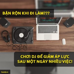 Chơi DJ Để Giảm Áp Lực Sau Một Ngày Dài Bận Rộn Công Việc